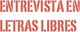 Entrevista en 
LETRAS LIBRES
